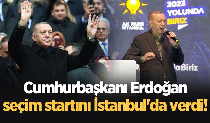 Cumhurbaşkanı Erdoğan seçim startını İstanbul'da verdi!