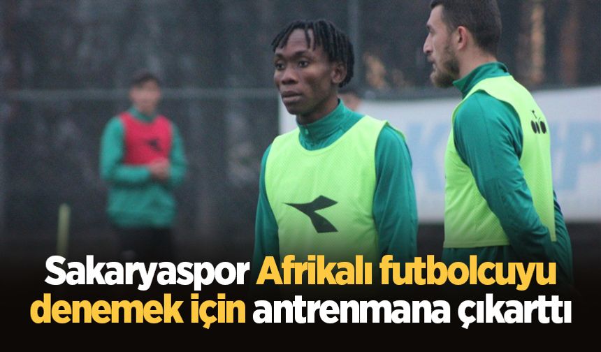 Sakaryaspor Afrikalı futbolcuyu denemek için antrenmana çıkarttı