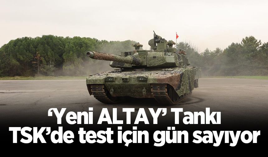 ‘Yeni ALTAY’ Tankı TSK’de test için gün sayıyor