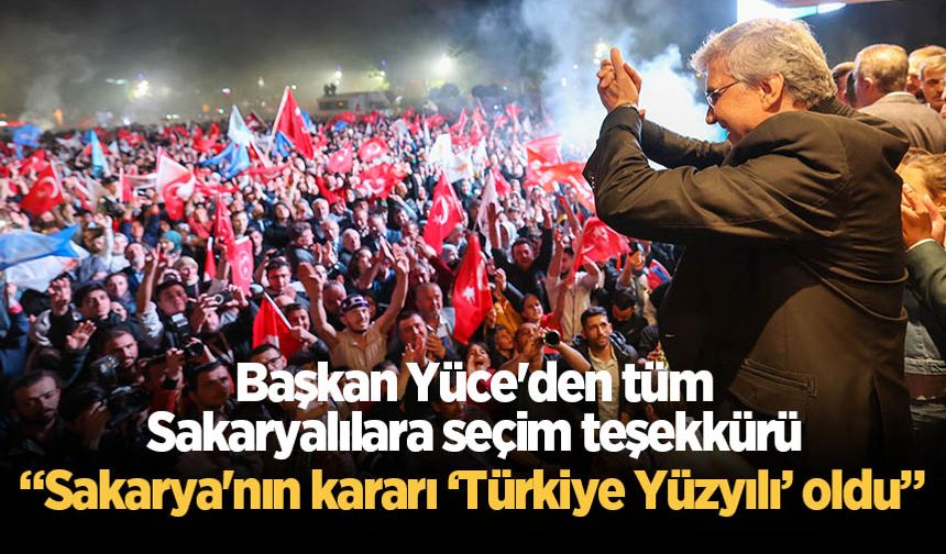 Başkan Yüce'den tüm Sakaryalılara seçim teşekkürü: Sakarya'nın kararı ‘Türkiye Yüzyılı’ oldu