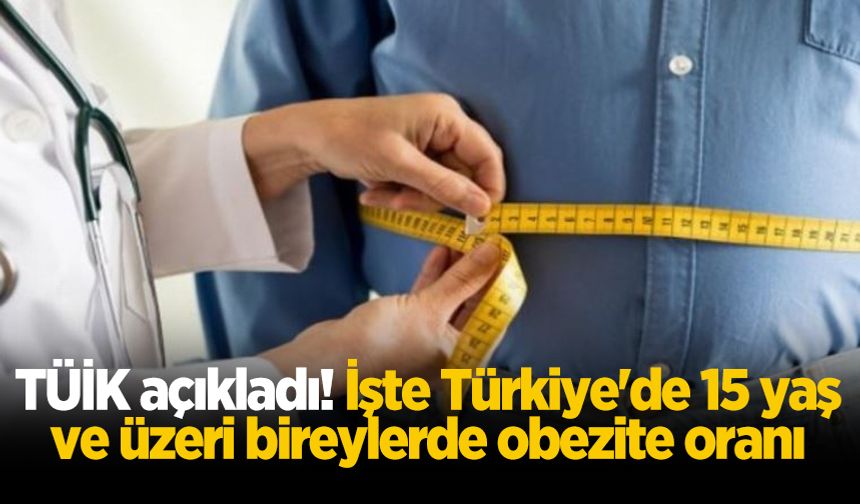 TÜİK açıkladı! İşte Türkiye'de 15 yaş ve üzeri bireylerde obezite oranı