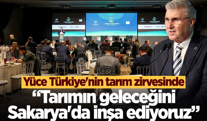 Yüce Türkiye'nin tarım zirvesinde: “Tarımın geleceğini Sakarya'da inşa ediyoruz”