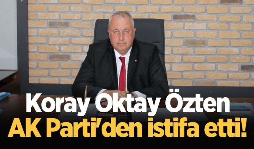 Koray Oktay Özten AK Parti'den istifa etti!