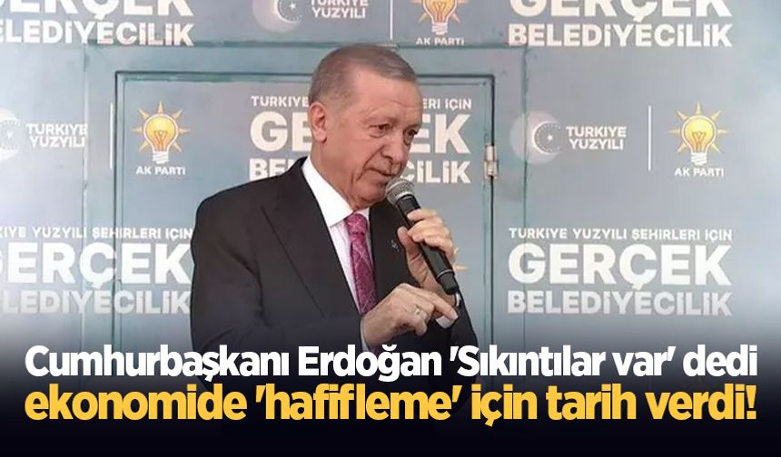Cumhurbaşkanı Erdoğan 'Sıkıntılar var' dedi, ekonomide 'hafifleme' için tarih verdi!