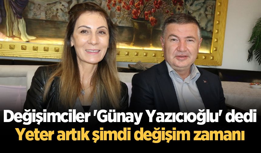 Değişimciler 'Günay Yazıcıoğlu' dedi: Yeter artık şimdi değişim zamanı