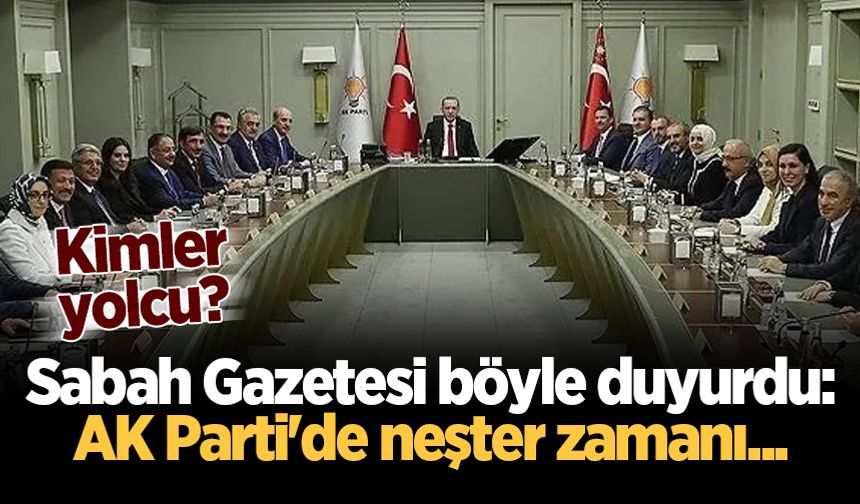 Sabah Gazetesi böyle duyurdu: AK Parti'de neşter zamanı... Kimler yolcu