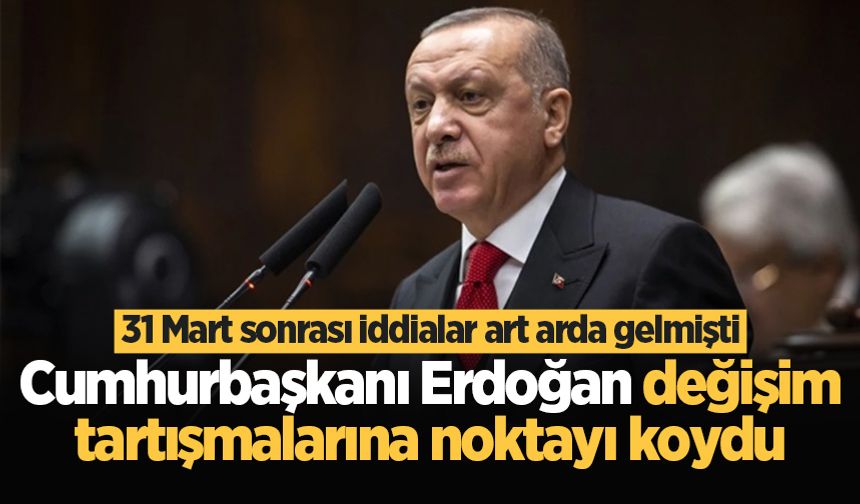 Cumhurbaşkanı Erdoğan değişim tartışmalarına noktayı koydu