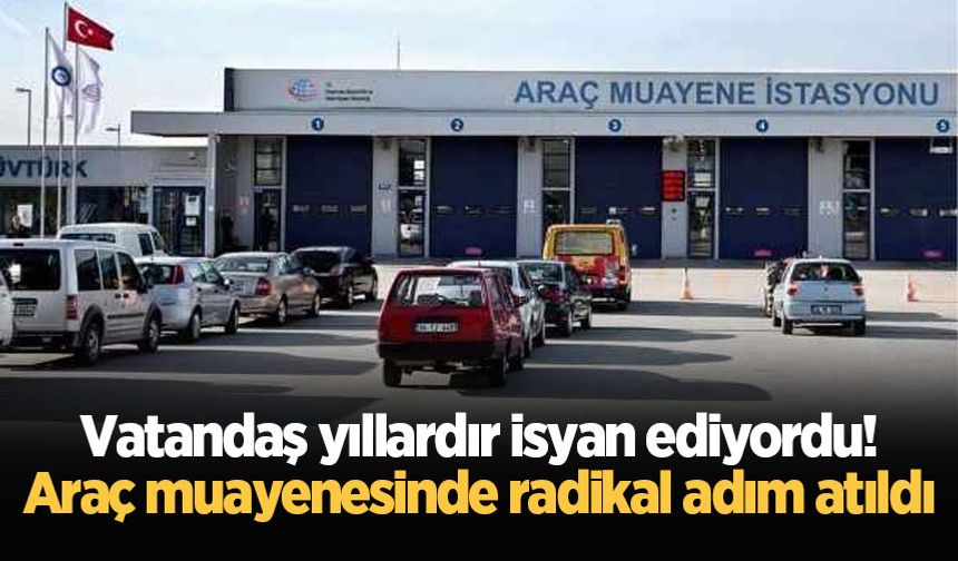 Vatandaş yıllardır isyan ediyordu! Araç muayenesinde radikal adım atıldı