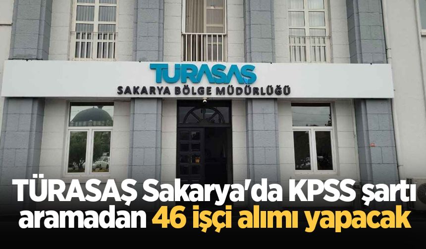 TÜRASAŞ Sakarya'da KPSS şartı aramadan 46 işçi alımı yapacak