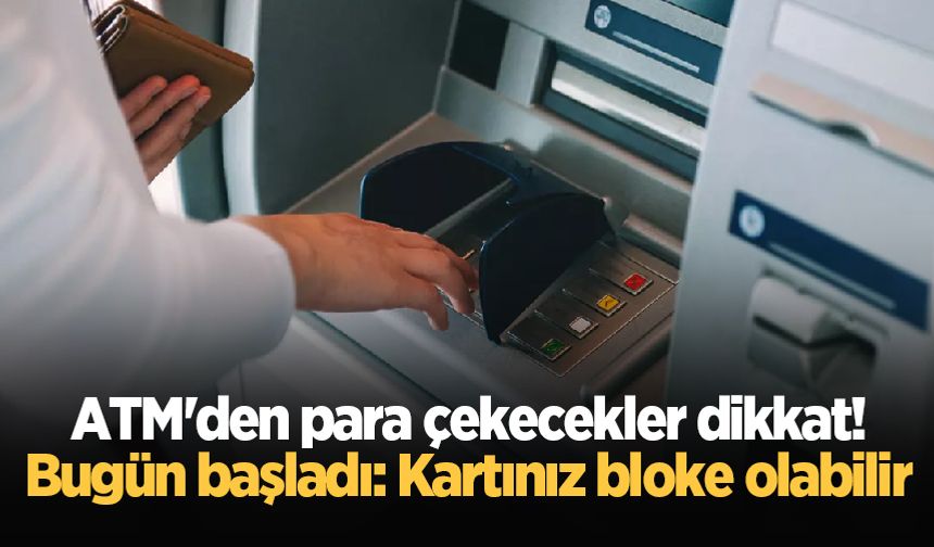 ATM'den para çekecekler dikkat! Bugün başladı: Kartınız bloke olabilir