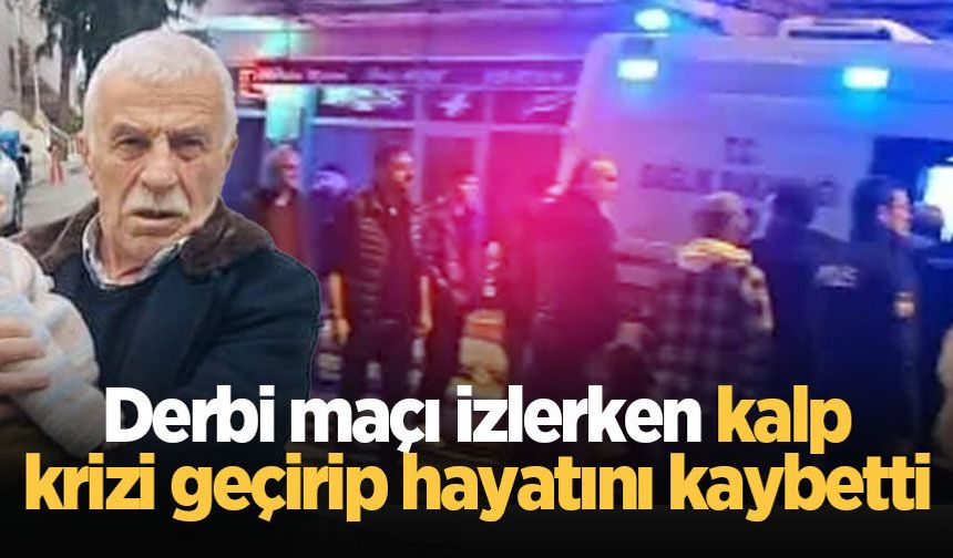 Derbi maçını izlerken kalp krizi geçiren yaşlı adam hayatını kaybetti