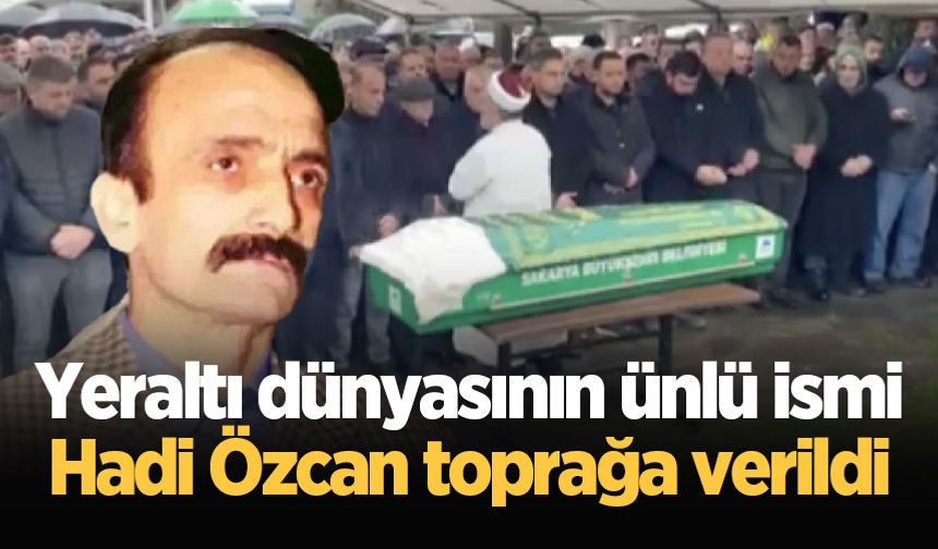 Yeraltı dünyasının ünlü ismi Hadi Özcan toprağa verildi