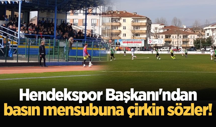 Hendekspor Başkanı'ndan basın mensubuna çirkin sözler!