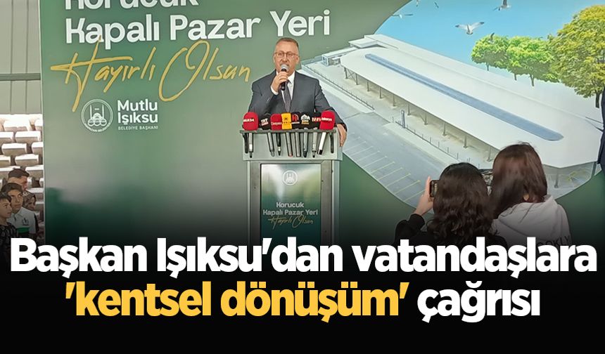Başkan Işıksu'dan vatandaşlara 'kentsel dönüşüm' çağrısı