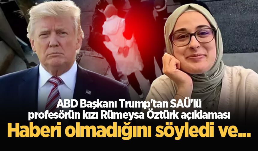ABD Başkanı Trump'tan flaş açıklama! SAÜ'lü profesörün kızı Rümeysa Öztürk hakkında ilk kez konuştu
