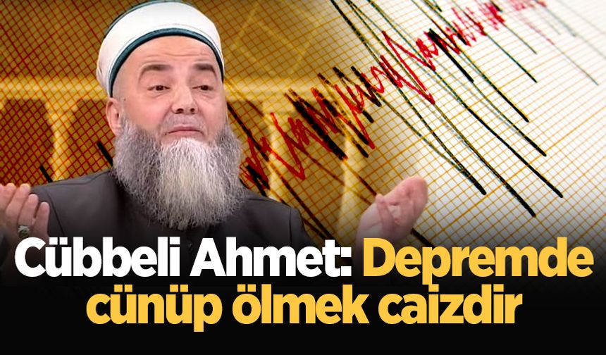 Cübbeli Ahmet: Depremde cünüp ölmek caizdir