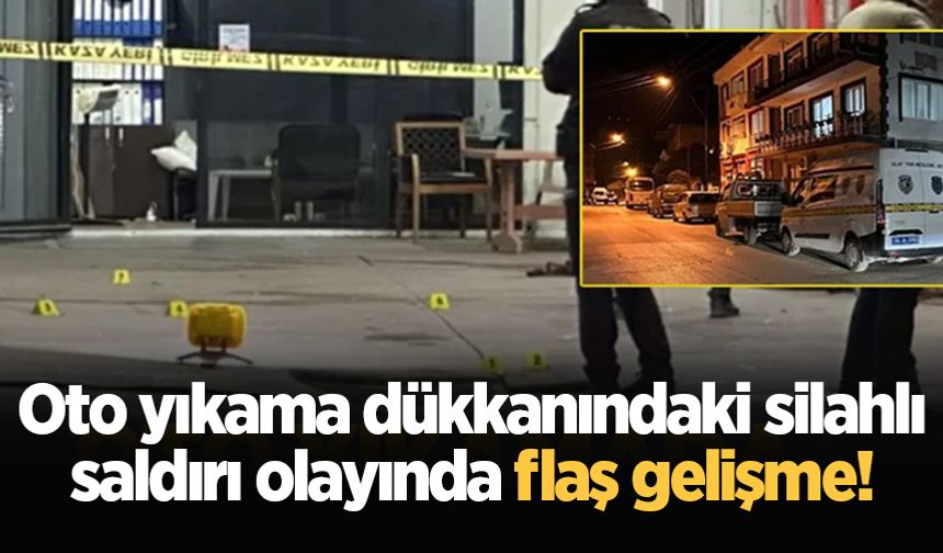 Oto yıkama dükkanındaki silahlı saldırı olayında gelişme!