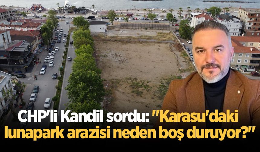 CHP'li Kandil sordu: "Karasu'daki lunapark arazisi neden boş duruyor?"