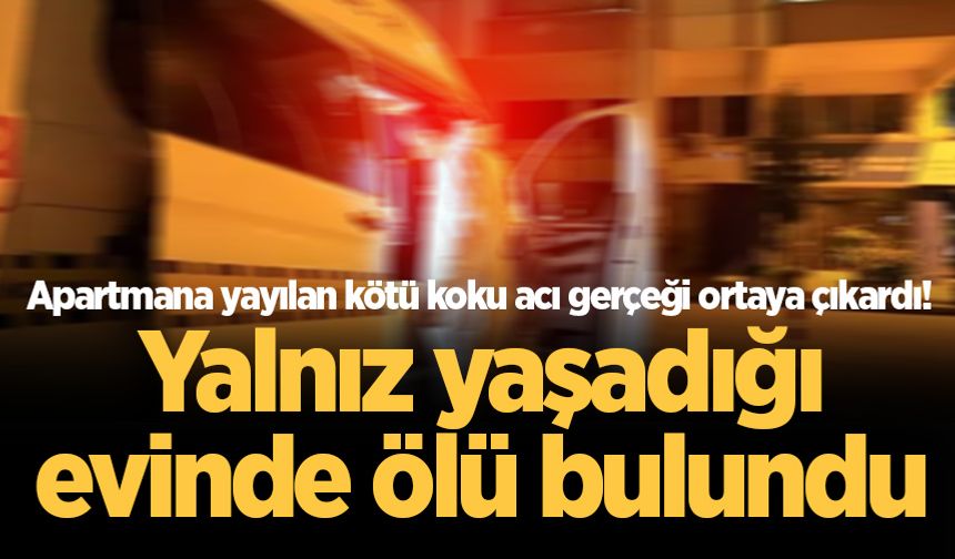 Apartmana yayılan kötü koku acı gerçeği ortaya çıkardı! Yalnız yaşadığı evinde ölü bulundu