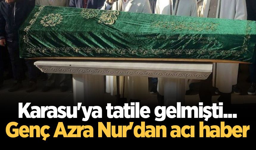 Karasu'ya tatile gelmişti... Genç Azra Nur'dan acı haber