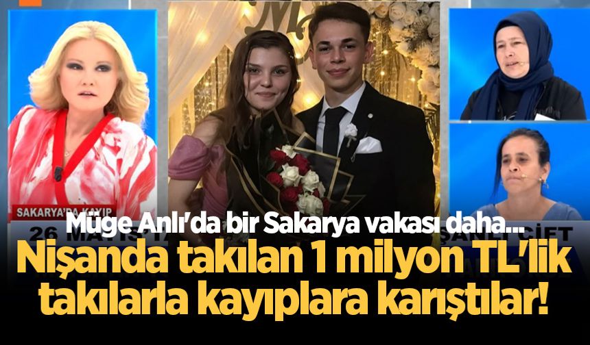Müge Anlı'da bir Sakarya vakası daha... Nişanda takılan 1 milyon TL'lik takılarla kayıplara karıştılar!