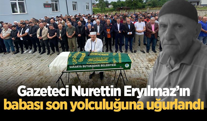 Gazeteci Nurettin Eryılmaz’ın babası son yolculuğuna uğurlandı