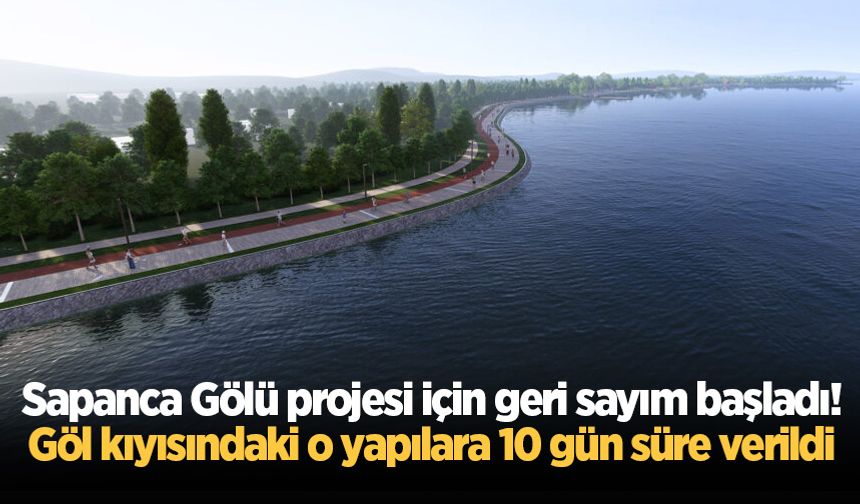 Sapanca Gölü projesi için geri sayım başladı! Göl kıyısındaki o yapılara 10 gün süre verildi