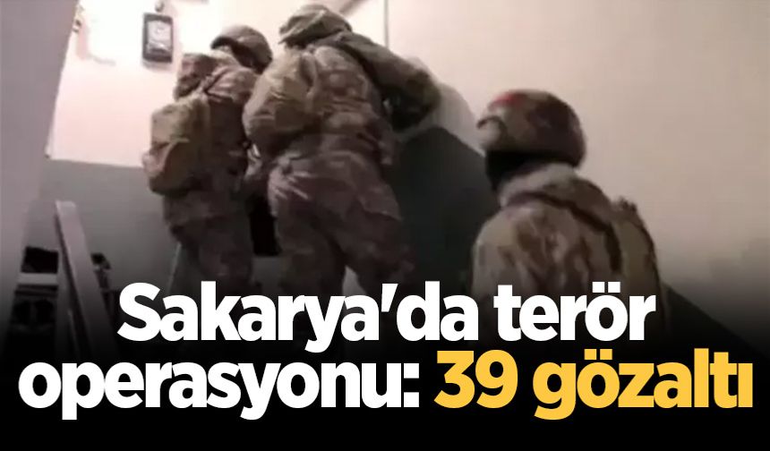 Sakarya'da terör örgütlerine operasyon: 39 gözaltı