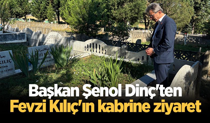 Başkan Şenol Dinç'ten Fevzi Kılıç'ın kabrine ziyaret