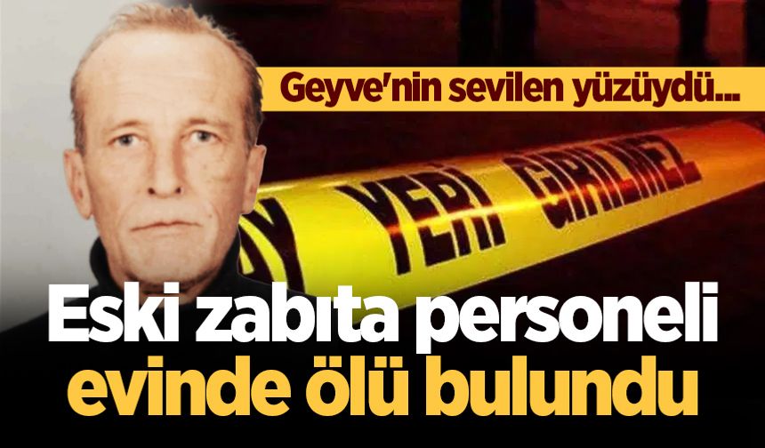 Geyve'nin sevilen yüzüydü... Eski zabıta personeli evinde ölü bulundu