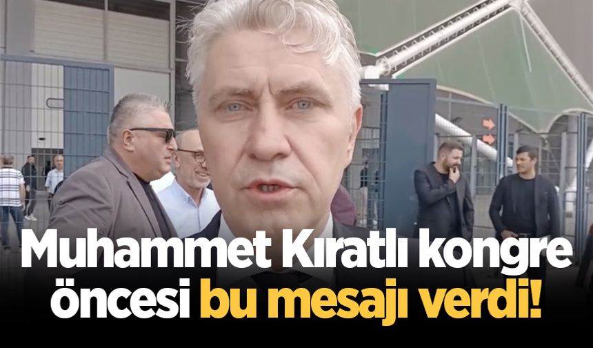 Muhammet Kıratlı kongre öncesi bu mesajı verdi!