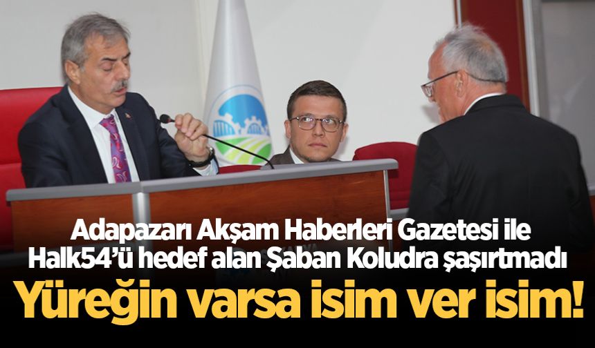 Adapazarı Gazetesi ile Halk54’ü hedef alan Şaban Koludra şaşırtmadı: Yüreğin varsa isim ver isim!