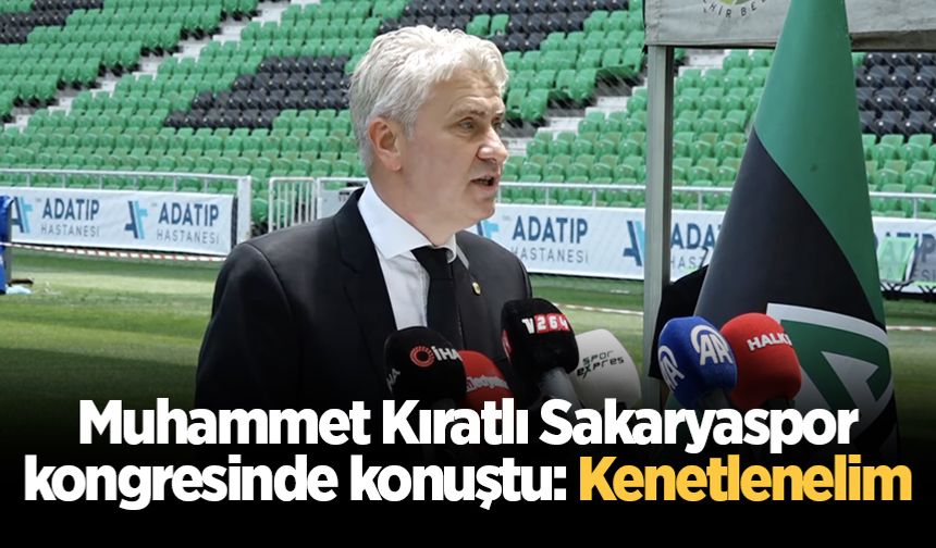 Muhammet Kıratlı Sakaryaspor kongresinde konuştu: Kenetlenelim