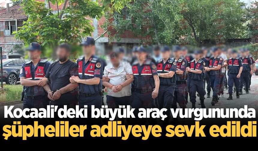 Kocaali'deki büyük araç vurgununda şüpheliler adliyeye sevk edildi