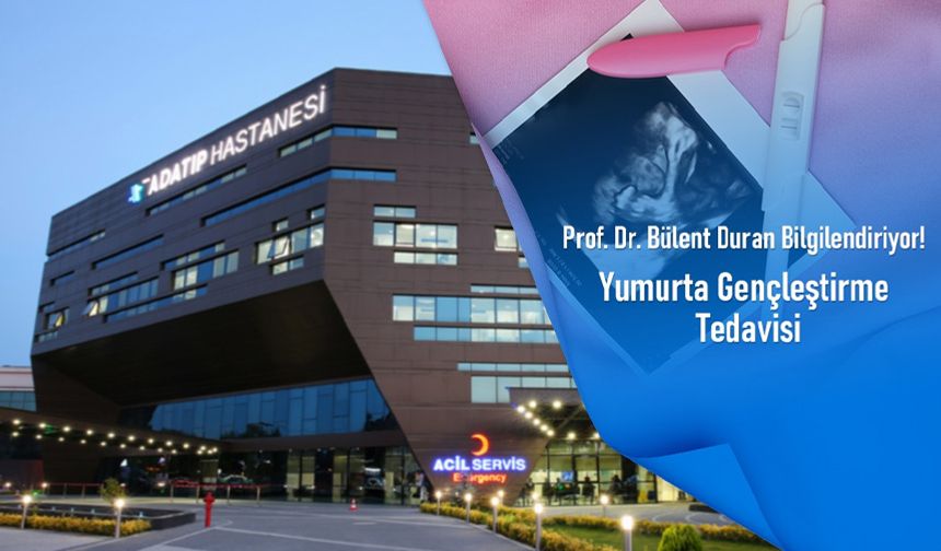Prof. Dr. Bülent Duran bilgilendiriyor! Yumurta gençleştirme tedavisi