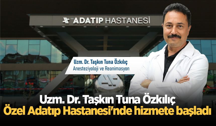 Uzm. Dr. Taşkın Tuna Özkılıç Özel Adatıp Hastanesi Anesteziyoloji ve Reanimasyon branşında hizmete başladı