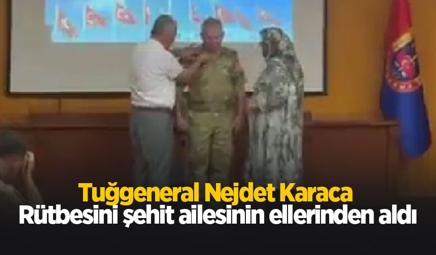 Tuğgeneral Nejdet Karaca, rütbesini şehit ailesinin ellerinden aldı
