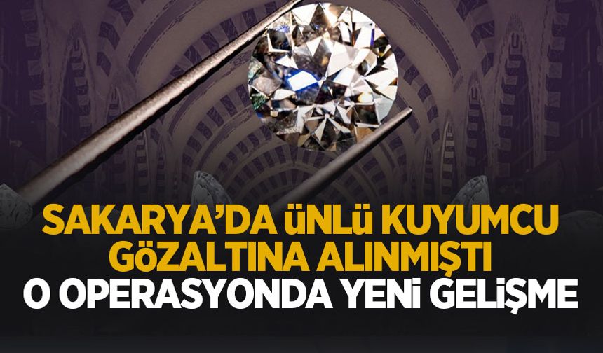 Sakarya'daki ünlü kuyumcunun gözaltına alındığı operasyonda yeni gelişme