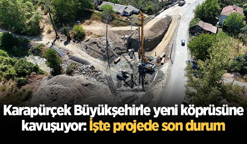 Karapürçek Büyükşehirle yeni köprüsüne kavuşuyor: İşte projede son durum
