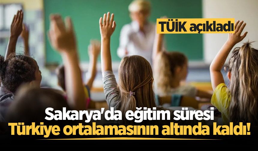 TÜİK açıkladı: Sakarya'da eğitim süresi Türkiye ortalamasının altında kaldı!