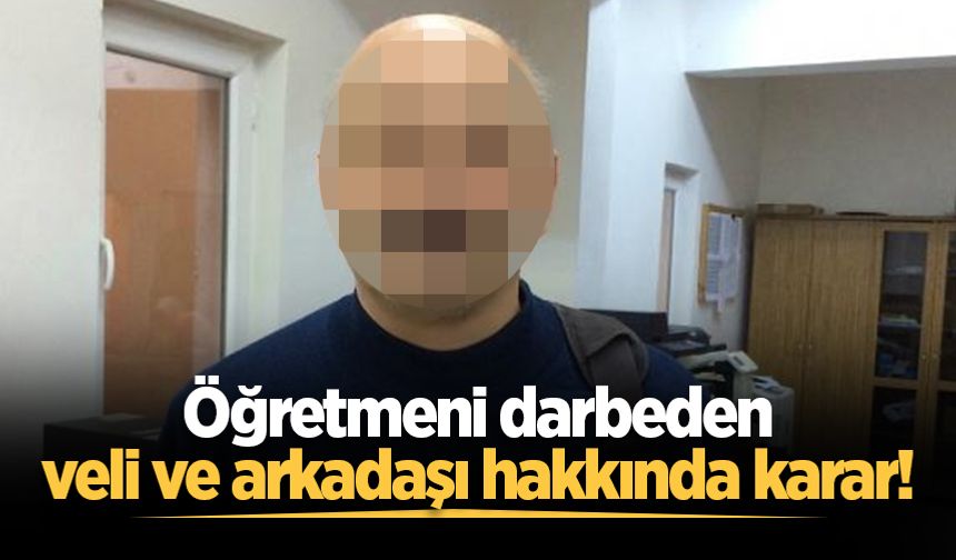 Öğretmeni darbeden veli ve arkadaşı hakkında karar!