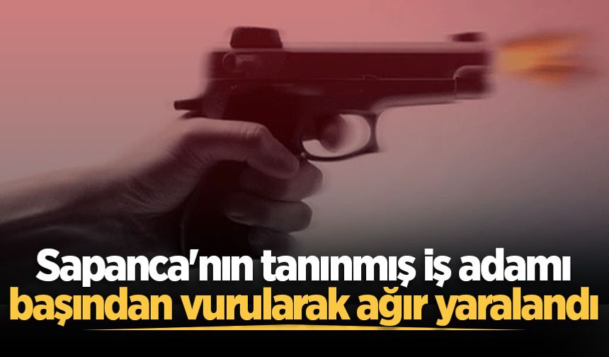 Eski Sapancaspor Başkanı iş adamı Fatih Balkaya başından vurularak ağır yaralandı