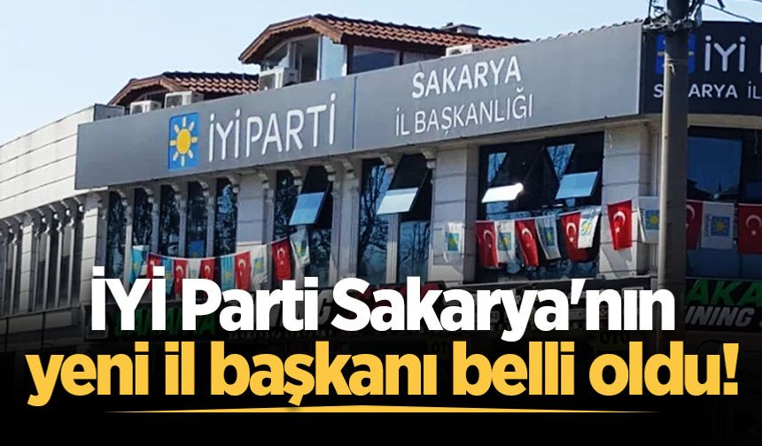 İYİ Parti Sakarya'nın yeni il başkanı belli oldu!