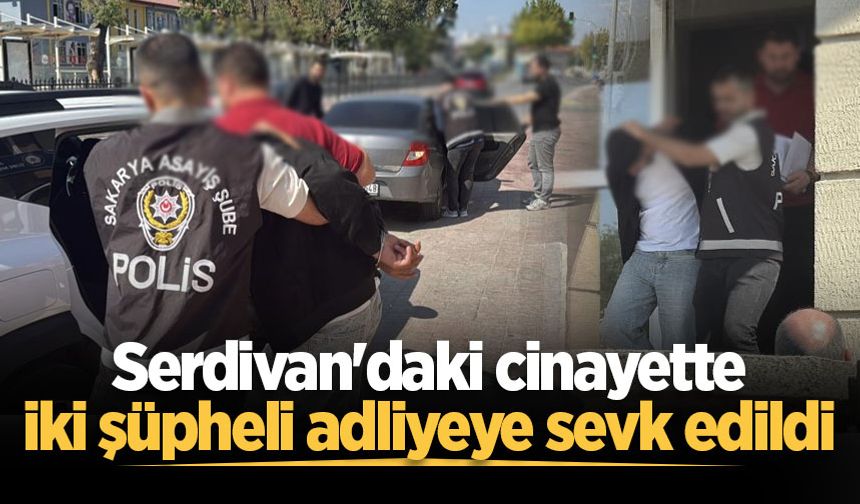 Serdivan'daki cinayette iki şüpheli adliyeye sevk edildi