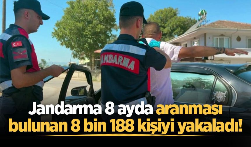 Jandarma 8 ayda aranması bulunan 8 bin 188 kişiyi yakaladı!