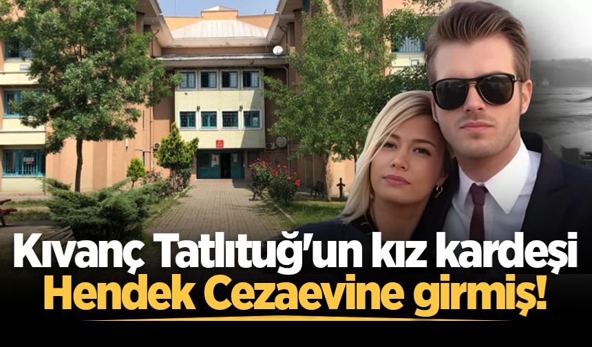 Kıvanç Tatlıtuğ'un kız kardeşi Hendek Cezaevine girmiş!
