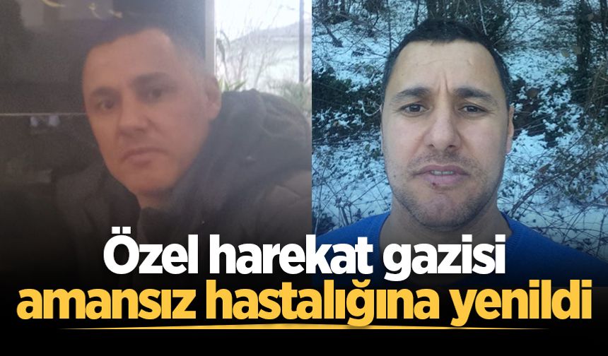 Özel harekat gazisi amansız hastalığına yenildi