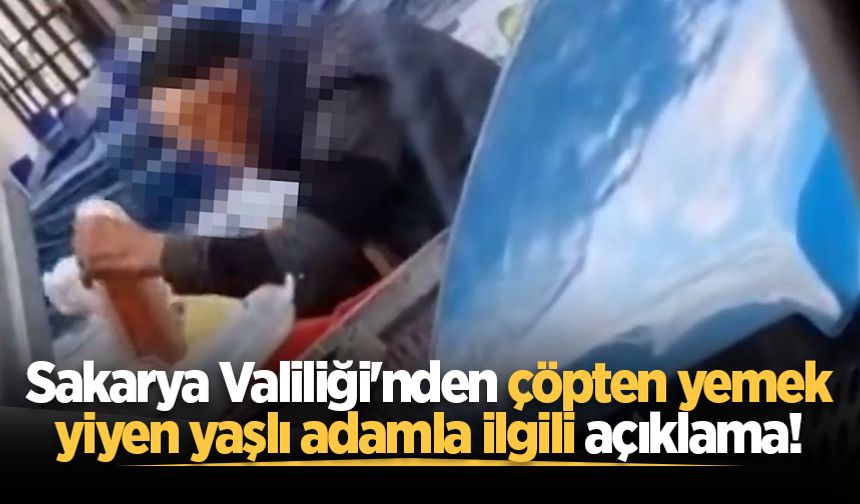 Sakarya Valiliği'nden çöpten yemek yiyen yaşlı adamla ilgili açıklama!
