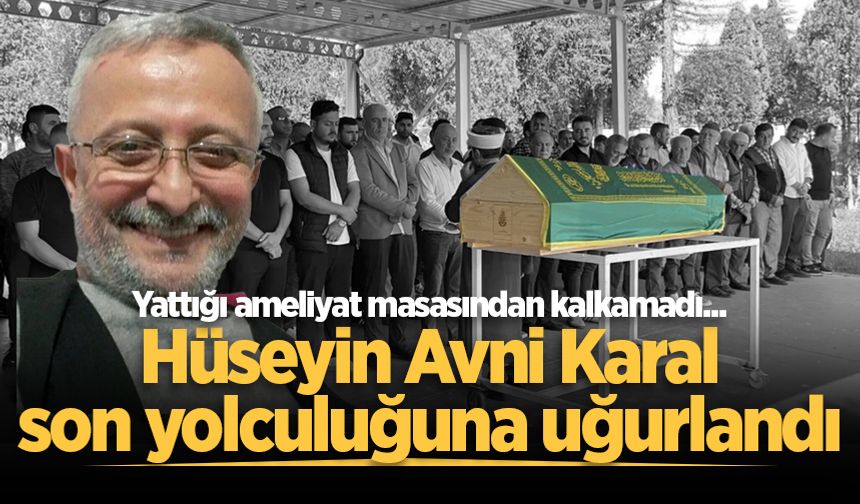Yattığı ameliyat masasından kalkamadı... Hüseyin Avni Karal son yolculuğuna uğurlandı