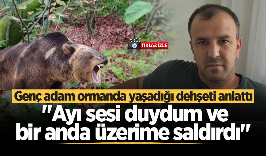 Genç adam ormanda yaşadığı dehşeti anlattı: "Ayı sesi duydum ve bir anda üzerime saldırdı"